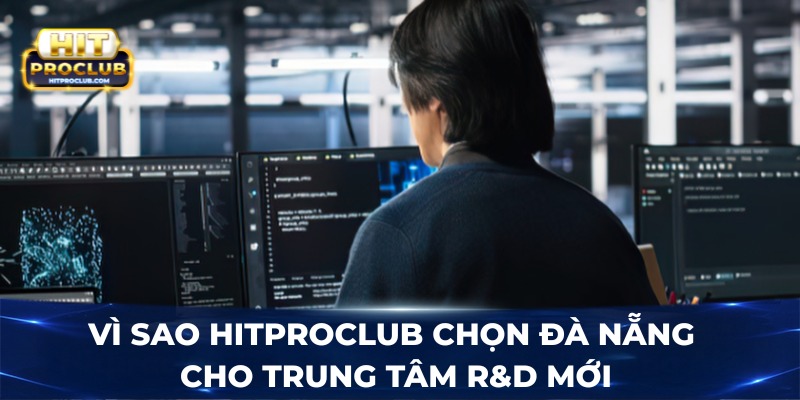 Vì sao Hitproclub chọn Đà Nẵng cho trung tâm R&D mới