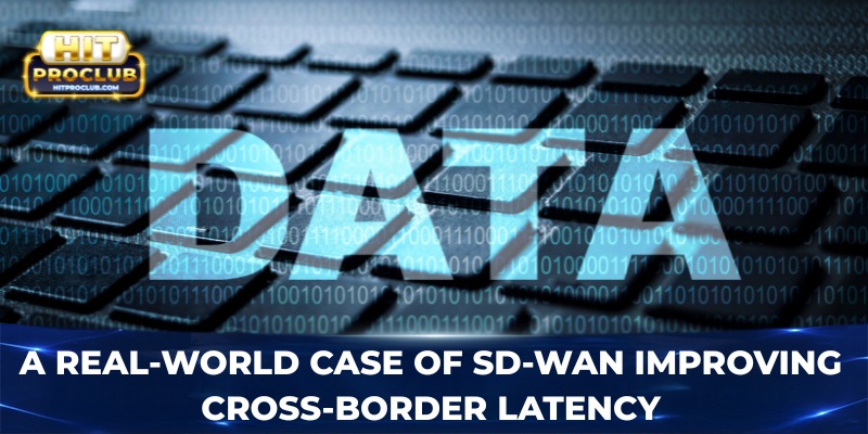 A real-world case of SD-WAN improving cross-border latency