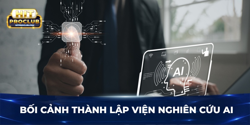 Bối cảnh thành lập Viện Nghiên Cứu AI