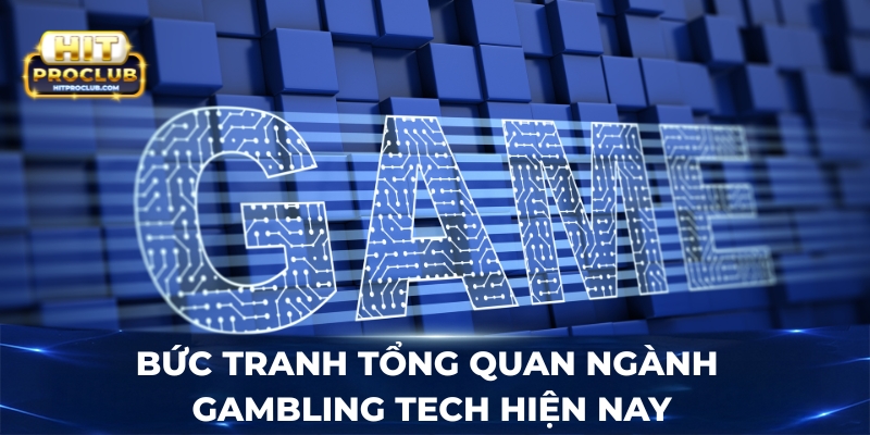 Bức tranh tổng quan ngành Gambling Tech hiện nay