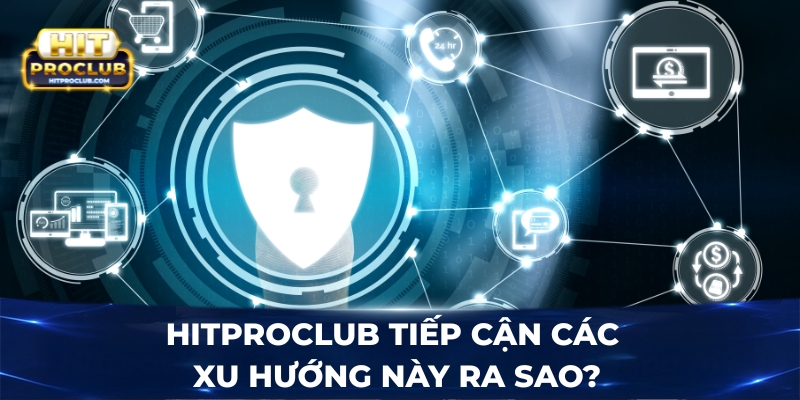Hitproclub tiếp cận các xu hướng này ra sao?
