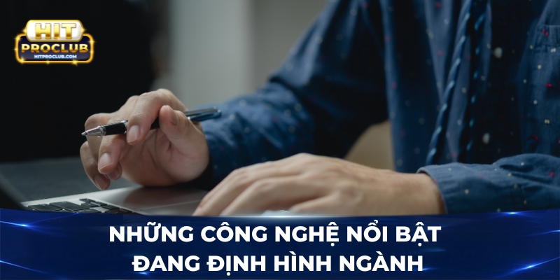 Những công nghệ nổi bật đang định hình ngành