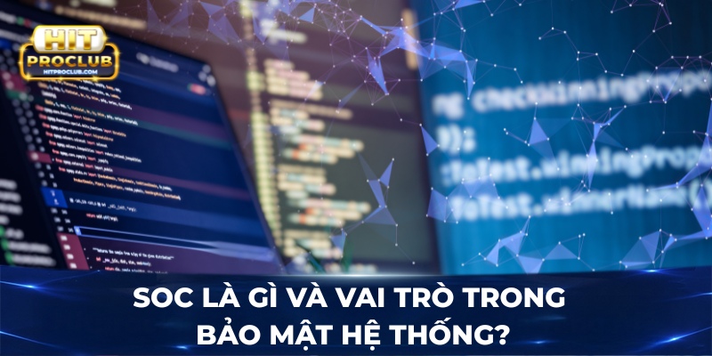 SOC là gì và vai trò trong bảo mật hệ thống?