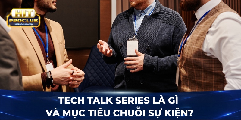 Tech Talk Series là gì và mục tiêu chuỗi sự kiện?