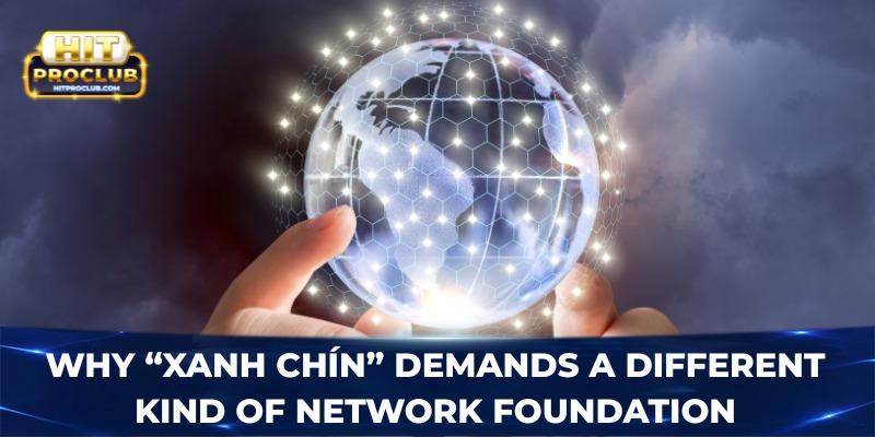 Why “Xanh Chín” demands a different kind of network foundation
