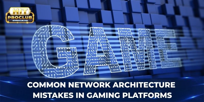 Common network architecture mistakes in gaming platforms