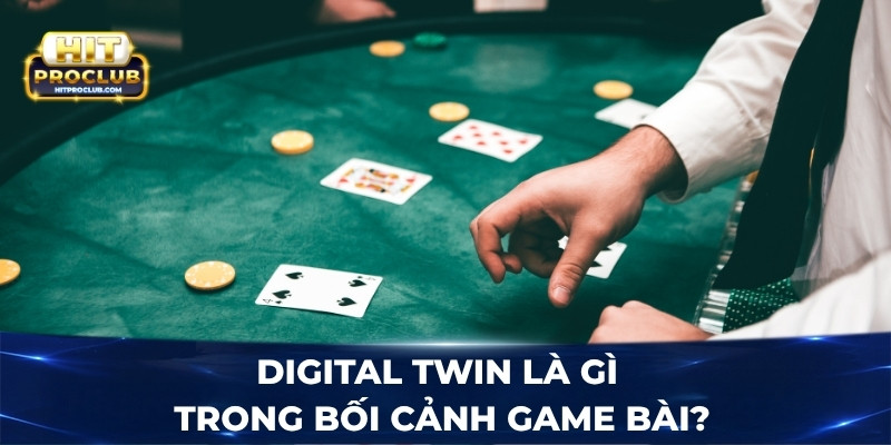 Digital Twin là gì trong bối cảnh game bài?