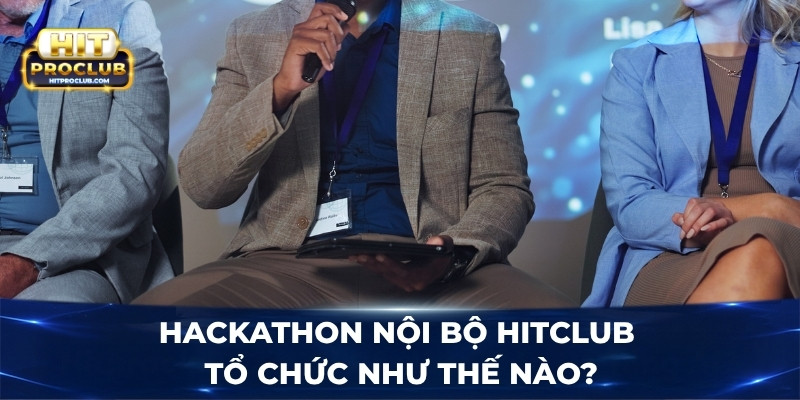 Hackathon nội bộ Hitclub tổ chức như thế nào? 