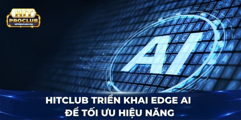 Hitclub triển khai Edge AI để tối ưu hiệu năng