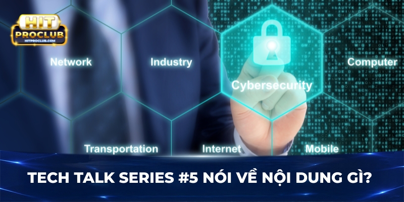 Tech Talk Series #5 nói về nội dung gì? 