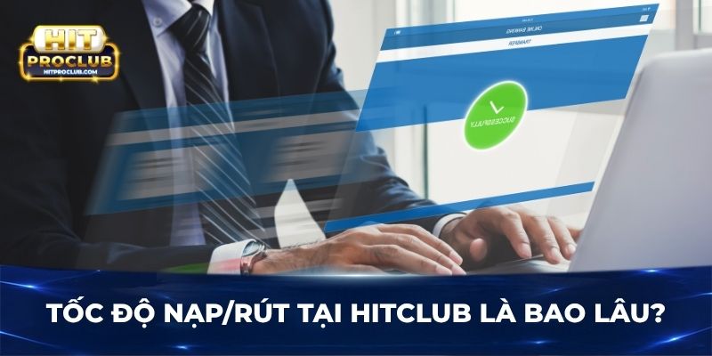 Tốc độ nạp/rút tại Hitclub là bao lâu?