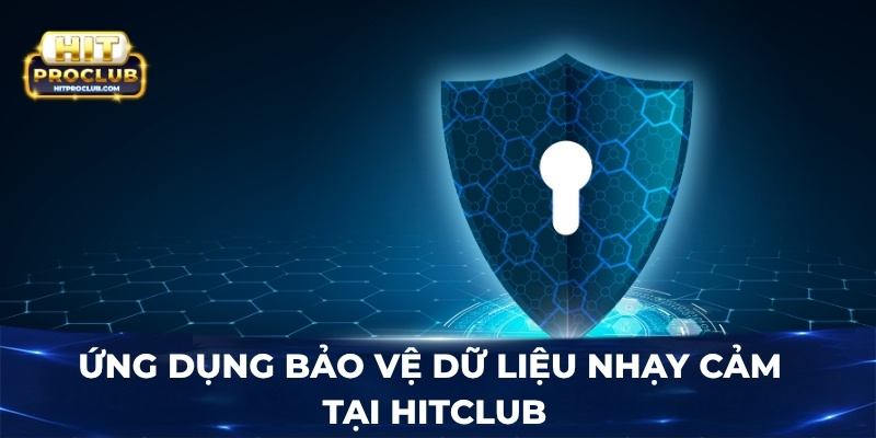 Ứng dụng bảo vệ dữ liệu nhạy cảm tại Hitclub