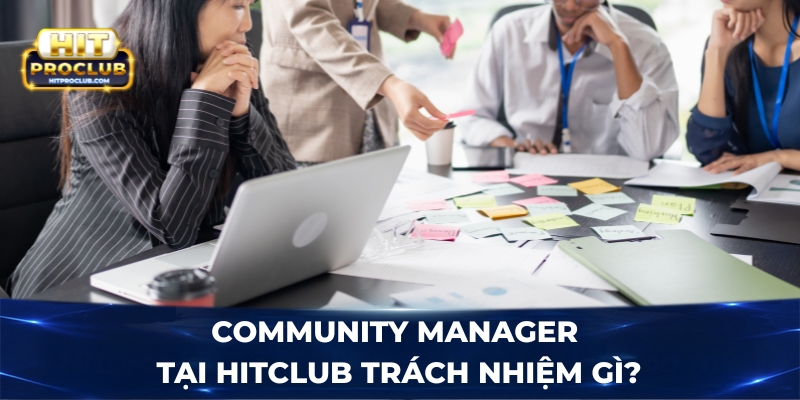 Community Manager tại Hitclub trách nhiệm gì?
